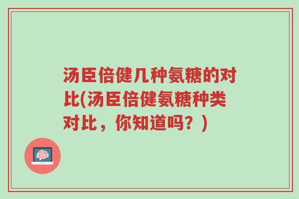 汤臣倍健几种氨糖的对比(汤臣倍健氨糖种类对比,你知道吗?)-第1张图片-超越 汤臣倍健几种氨糖的对比(汤臣倍健氨糖种类对比,你知道吗?)-第1张图片-超越