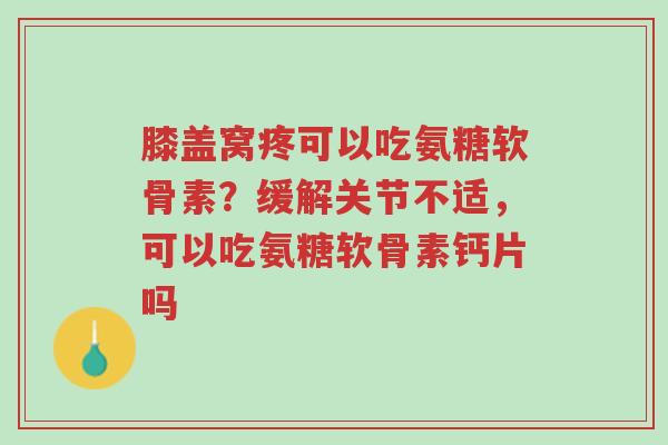 膝盖窝疼可以吃氨糖软骨素?缓解关节不适,可以吃氨糖软骨素钙片吗-第1张图片-超越 膝盖窝疼可以吃氨糖软骨素?缓解关节不适,可以吃氨糖软骨素钙片吗-第1张图片-超越