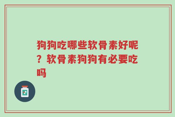 狗狗吃哪些软骨素好呢?软骨素狗狗有必要吃吗-第1张图片-超越 狗狗吃哪些软骨素好呢?软骨素狗狗有必要吃吗-第1张图片-超越