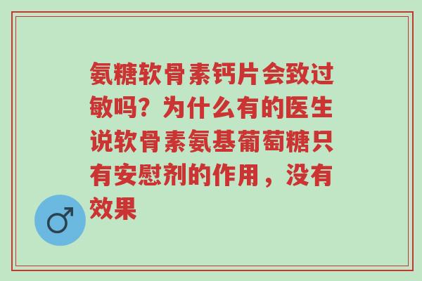 氨糖软骨素钙片会致过敏吗?为什么有的医生说软骨素氨基葡萄糖只有安慰剂的作用,没有效果-第1张图片-超越 氨糖软骨素钙片会致过敏吗?为什么有的医生说软骨素氨基葡萄糖只有安慰剂的作用,没有效果-第1张图片-超越