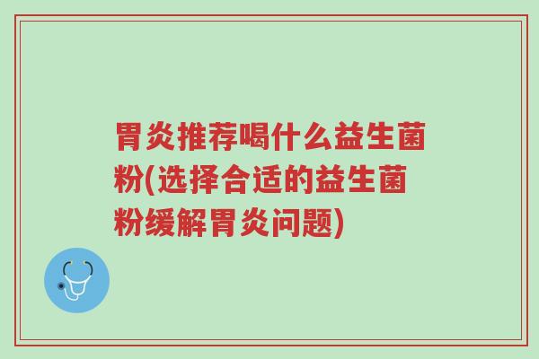 胃炎推荐喝什么益生菌粉(选择合适的益生菌粉缓解胃炎问题)-第1张图片-超越 胃炎推荐喝什么益生菌粉(选择合适的益生菌粉缓解胃炎问题)-第1张图片-超越