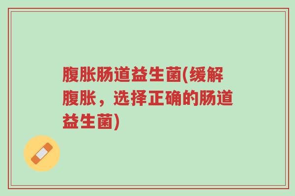 腹胀肠道益生菌(缓解腹胀,选择正确的肠道益生菌)-第1张图片-超越 腹胀肠道益生菌(缓解腹胀,选择正确的肠道益生菌)-第1张图片-超越
