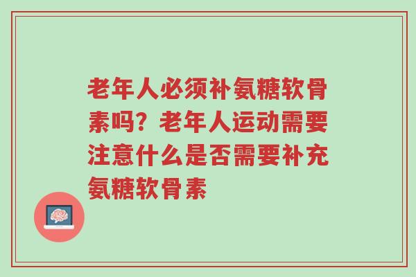 老年人必须补氨糖软骨素吗?老年人运动需要注意什么是否需要补充氨糖软骨素-第1张图片-超越 老年人必须补氨糖软骨素吗?老年人运动需要注意什么是否需要补充氨糖软骨素-第1张图片-超越