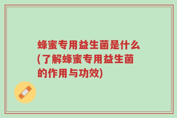 蜂蜜专用益生菌是什么(了解蜂蜜专用益生菌的作用与功效)-第1张图片-超越 蜂蜜专用益生菌是什么(了解蜂蜜专用益生菌的作用与功效)-第1张图片-超越