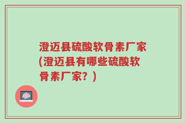 澄迈县硫酸软骨素厂家(澄迈县有哪些硫酸软骨素厂家?)-第1张图片-超越 澄迈县硫酸软骨素厂家(澄迈县有哪些硫酸软骨素厂家?)-第1张图片-超越