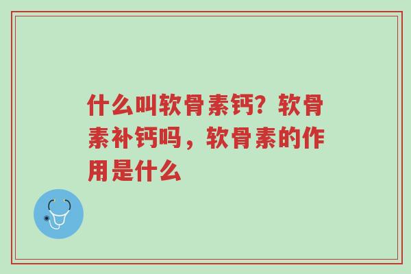 什么叫软骨素钙?软骨素补钙吗,软骨素的作用是什么-第1张图片-超越 什么叫软骨素钙?软骨素补钙吗,软骨素的作用是什么-第1张图片-超越
