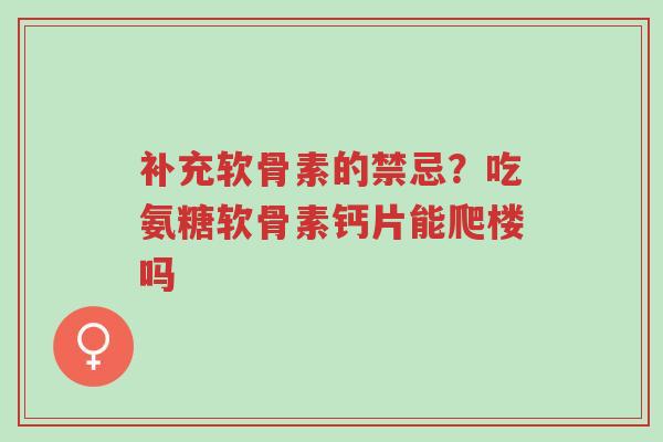 补充软骨素的禁忌?吃氨糖软骨素钙片能爬楼吗-第1张图片-超越 补充软骨素的禁忌?吃氨糖软骨素钙片能爬楼吗-第1张图片-超越