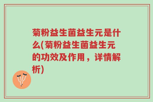 菊粉益生菌益生元是什么(菊粉益生菌益生元的功效及作用,详情解析)-第1张图片-超越 菊粉益生菌益生元是什么(菊粉益生菌益生元的功效及作用,详情解析)-第1张图片-超越
