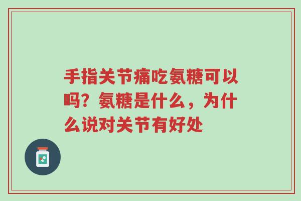 手指关节痛吃氨糖可以吗?氨糖是什么,为什么说对关节有好处-第1张图片-超越 手指关节痛吃氨糖可以吗?氨糖是什么,为什么说对关节有好处-第1张图片-超越