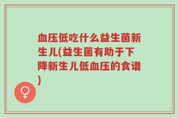 血压低吃什么益生菌新生儿(益生菌有助于下降新生儿低血压的食谱)-第1张图片-超越 血压低吃什么益生菌新生儿(益生菌有助于下降新生儿低血压的食谱)-第1张图片-超越