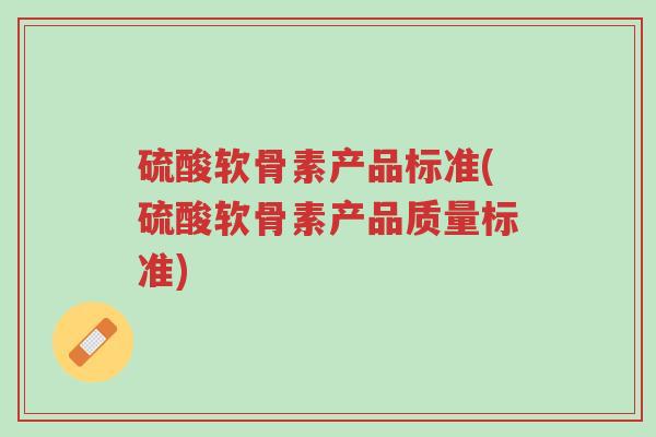 硫酸软骨素产品标准(硫酸软骨素产品质量标准)-第1张图片-超越 硫酸软骨素产品标准(硫酸软骨素产品质量标准)-第1张图片-超越