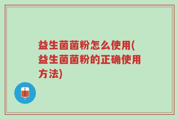益生菌菌粉怎么使用(益生菌菌粉的正确使用方法)-第1张图片-超越 益生菌菌粉怎么使用(益生菌菌粉的正确使用方法)-第1张图片-超越