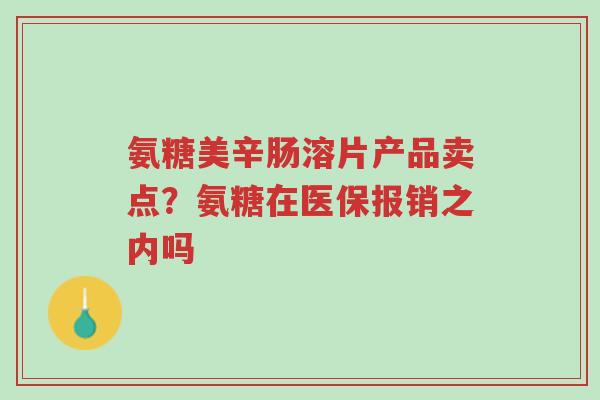 氨糖美辛肠溶片产品卖点?氨糖在医保报销之内吗-第1张图片-超越 氨糖美辛肠溶片产品卖点?氨糖在医保报销之内吗-第1张图片-超越