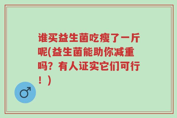 谁买益生菌吃瘦了一斤呢(益生菌能助你减重吗?有人证实它们可行!)-第1张图片-超越 谁买益生菌吃瘦了一斤呢(益生菌能助你减重吗?有人证实它们可行!)-第1张图片-超越