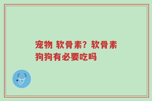 宠物 软骨素?软骨素狗狗有必要吃吗-第1张图片-超越 宠物 软骨素?软骨素狗狗有必要吃吗-第1张图片-超越