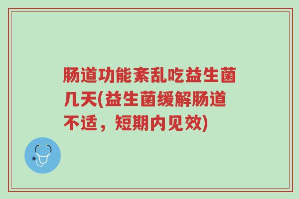 肠道功能紊乱吃益生菌几天(益生菌缓解肠道不适,短期内见效)-第1张图片-超越 肠道功能紊乱吃益生菌几天(益生菌缓解肠道不适,短期内见效)-第1张图片-超越