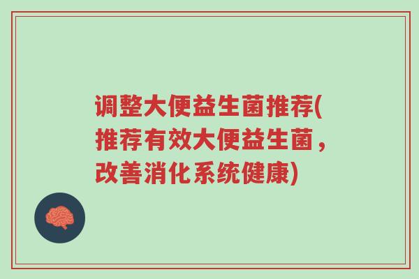 调整大便益生菌推荐(推荐有效大便益生菌,改善消化系统健康)-第1张图片-超越 调整大便益生菌推荐(推荐有效大便益生菌,改善消化系统健康)-第1张图片-超越