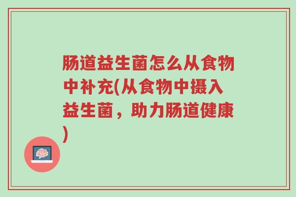 肠道益生菌怎么从食物中补充(从食物中摄入益生菌，助力肠道健康)-第1张图片-超越