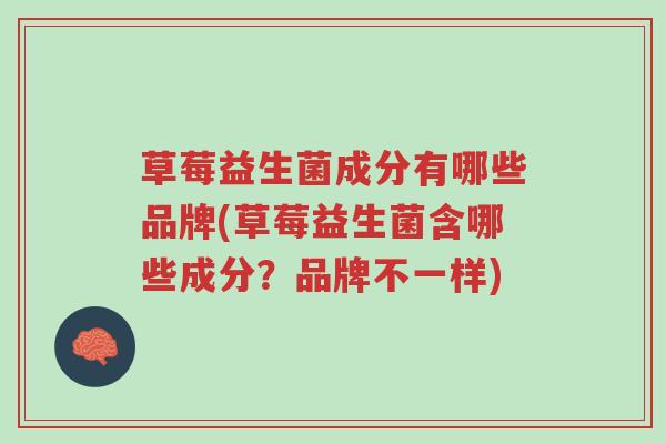 草莓益生菌成分有哪些品牌(草莓益生菌含哪些成分?品牌不一样)-第1张图片-超越 草莓益生菌成分有哪些品牌(草莓益生菌含哪些成分?品牌不一样)-第1张图片-超越