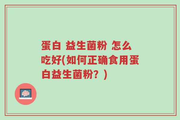 蛋白 益生菌粉 怎么吃好(如何正确食用蛋白益生菌粉?)-第1张图片-超越 蛋白 益生菌粉 怎么吃好(如何正确食用蛋白益生菌粉?)-第1张图片-超越