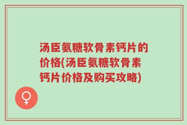 汤臣氨糖软骨素钙片的价格(汤臣氨糖软骨素钙片价格及购买攻略)-第1张图片-超越 汤臣氨糖软骨素钙片的价格(汤臣氨糖软骨素钙片价格及购买攻略)-第1张图片-超越