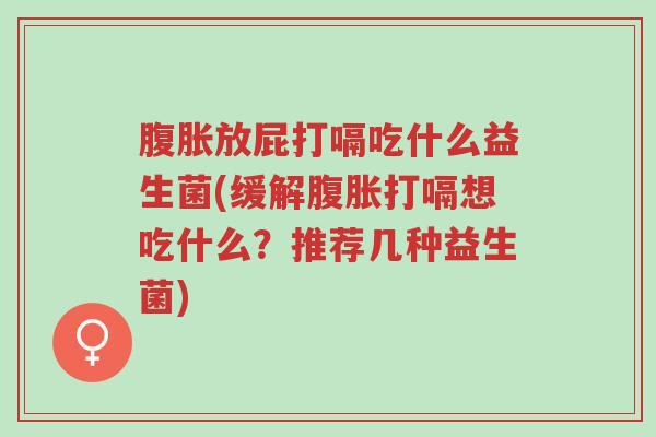 腹胀放屁打嗝吃什么益生菌(缓解腹胀打嗝想吃什么?推荐几种益生菌)-第1张图片-超越 腹胀放屁打嗝吃什么益生菌(缓解腹胀打嗝想吃什么?推荐几种益生菌)-第1张图片-超越