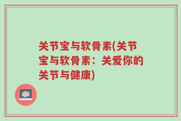 关节宝与软骨素(关节宝与软骨素:关爱你的关节与健康)-第1张图片-超越 关节宝与软骨素(关节宝与软骨素:关爱你的关节与健康)-第1张图片-超越