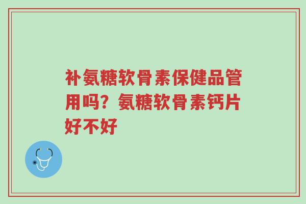补氨糖软骨素保健品管用吗?氨糖软骨素钙片好不好-第1张图片-超越 补氨糖软骨素保健品管用吗?氨糖软骨素钙片好不好-第1张图片-超越