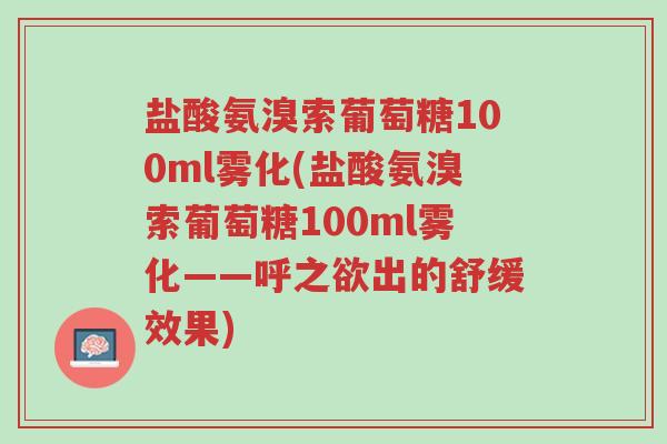 盐酸氨溴索葡萄糖100ml雾化(盐酸氨溴索葡萄糖100ml雾化——呼之欲出的舒缓效果)-第1张图片-超越 盐酸氨溴索葡萄糖100ml雾化(盐酸氨溴索葡萄糖100ml雾化——呼之欲出的舒缓效果)-第1张图片-超越