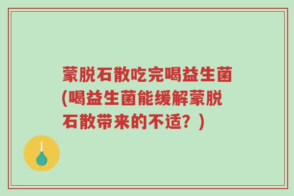 蒙脱石散吃完喝益生菌(喝益生菌能缓解蒙脱石散带来的不适?)-第1张图片-超越 蒙脱石散吃完喝益生菌(喝益生菌能缓解蒙脱石散带来的不适?)-第1张图片-超越