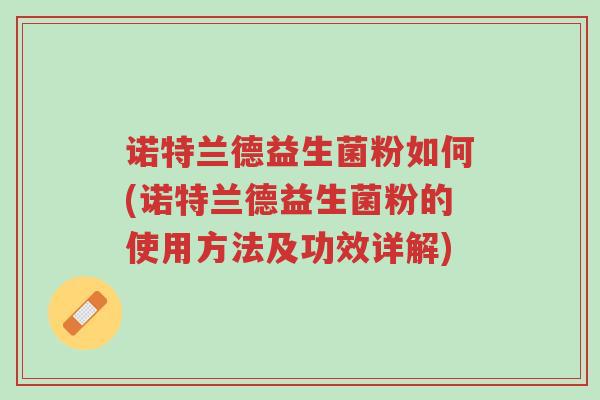 诺特兰德益生菌粉如何(诺特兰德益生菌粉的使用方法及功效详解)-第1张图片-超越 诺特兰德益生菌粉如何(诺特兰德益生菌粉的使用方法及功效详解)-第1张图片-超越