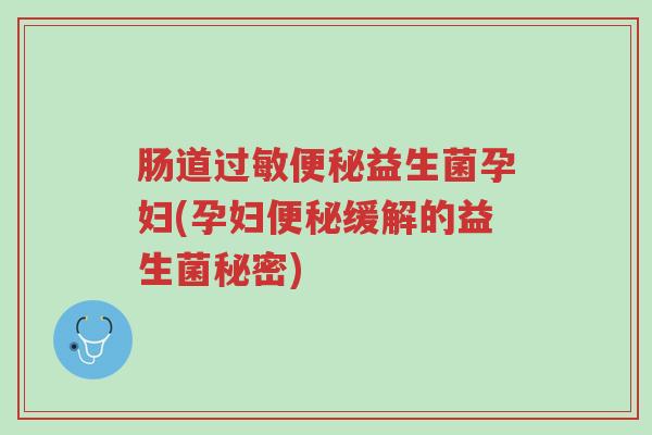肠道过敏便秘益生菌孕妇(孕妇便秘缓解的益生菌秘密)-第1张图片-超越 肠道过敏便秘益生菌孕妇(孕妇便秘缓解的益生菌秘密)-第1张图片-超越