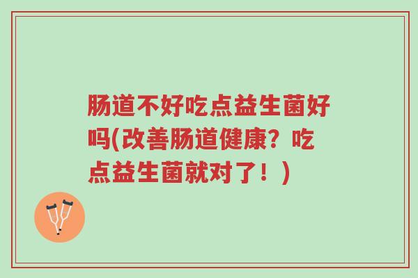 肠道不好吃点益生菌好吗(改善肠道健康?吃点益生菌就对了!)-第1张图片-超越 肠道不好吃点益生菌好吗(改善肠道健康?吃点益生菌就对了!)-第1张图片-超越