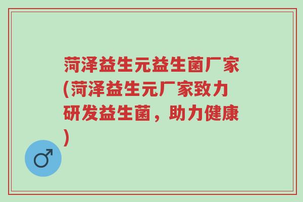 菏泽益生元益生菌厂家(菏泽益生元厂家致力研发益生菌,助力健康)-第1张图片-超越 菏泽益生元益生菌厂家(菏泽益生元厂家致力研发益生菌,助力健康)-第1张图片-超越