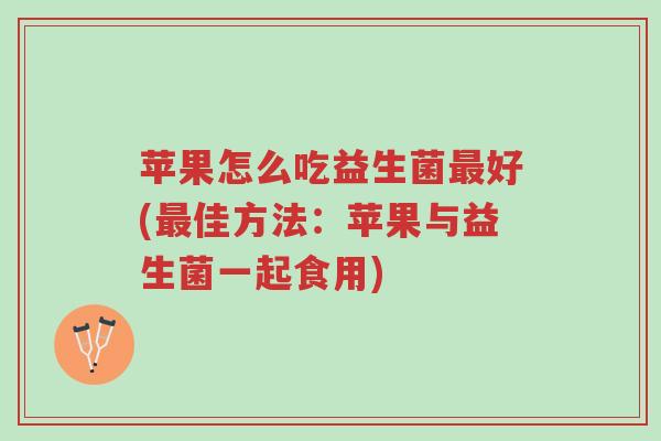 苹果怎么吃益生菌最好(最佳方法:苹果与益生菌一起食用)-第1张图片-超越 苹果怎么吃益生菌最好(最佳方法:苹果与益生菌一起食用)-第1张图片-超越