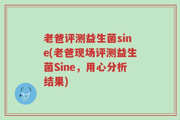 老爸评测益生菌sine(老爸现场评测益生菌Sine,用心分析结果)-第1张图片-超越 老爸评测益生菌sine(老爸现场评测益生菌Sine,用心分析结果)-第1张图片-超越