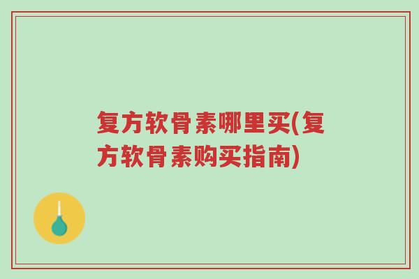 复方软骨素哪里买(复方软骨素购买指南)-第1张图片-超越 复方软骨素哪里买(复方软骨素购买指南)-第1张图片-超越