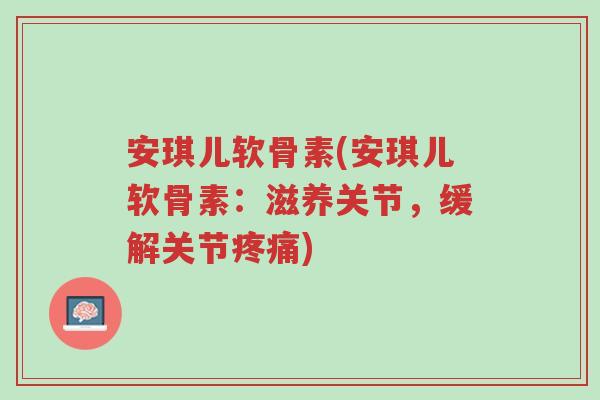 安琪儿软骨素(安琪儿软骨素:滋养关节,缓解关节疼痛)-第1张图片-超越 安琪儿软骨素(安琪儿软骨素:滋养关节,缓解关节疼痛)-第1张图片-超越