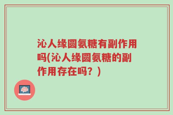 沁人缘圆氨糖有副作用吗(沁人缘圆氨糖的副作用存在吗?)-第1张图片-超越 沁人缘圆氨糖有副作用吗(沁人缘圆氨糖的副作用存在吗?)-第1张图片-超越