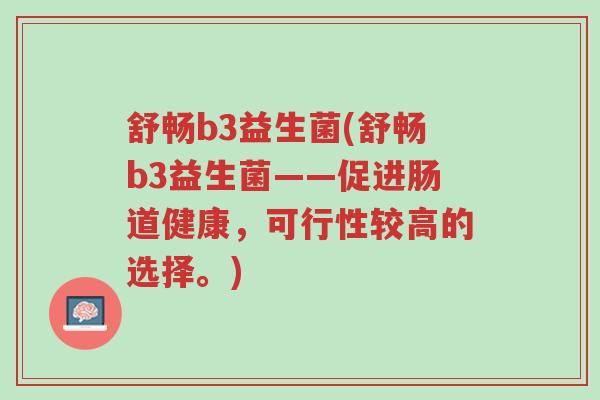 舒畅b3益生菌(舒畅b3益生菌——促进肠道健康,可行性较高的选择。)-第1张图片-超越 舒畅b3益生菌(舒畅b3益生菌——促进肠道健康,可行性较高的选择。)-第1张图片-超越