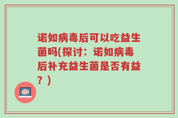 诺如病毒后可以吃益生菌吗(探讨:诺如病毒后补充益生菌是否有益?)-第1张图片-超越 诺如病毒后可以吃益生菌吗(探讨:诺如病毒后补充益生菌是否有益?)-第1张图片-超越