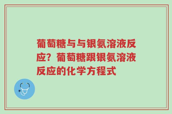 葡萄糖与与银氨溶液反应?葡萄糖跟银氨溶液反应的化学方程式-第1张图片-超越 葡萄糖与与银氨溶液反应?葡萄糖跟银氨溶液反应的化学方程式-第1张图片-超越