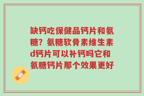缺钙吃保健品钙片和氨糖?氨糖软骨素维生素d钙片可以补钙吗它和氨糖钙片那个效果更好-第1张图片-超越 缺钙吃保健品钙片和氨糖?氨糖软骨素维生素d钙片可以补钙吗它和氨糖钙片那个效果更好-第1张图片-超越