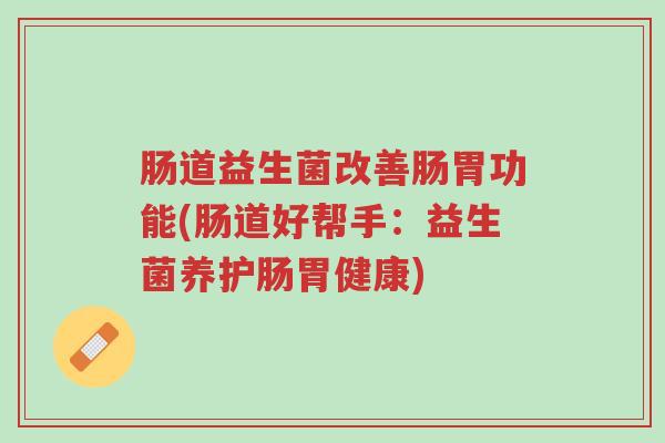 肠道益生菌改善肠胃功能(肠道好帮手:益生菌养护肠胃健康)-第1张图片-超越 肠道益生菌改善肠胃功能(肠道好帮手:益生菌养护肠胃健康)-第1张图片-超越