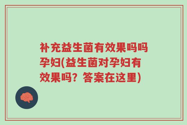 补充益生菌有效果吗吗孕妇(益生菌对孕妇有效果吗?答案在这里)-第1张图片-超越 补充益生菌有效果吗吗孕妇(益生菌对孕妇有效果吗?答案在这里)-第1张图片-超越
