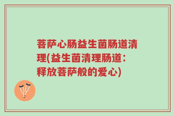 菩萨心肠益生菌肠道清理(益生菌清理肠道:释放菩萨般的爱心)-第1张图片-超越 菩萨心肠益生菌肠道清理(益生菌清理肠道:释放菩萨般的爱心)-第1张图片-超越