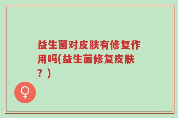 益生菌对皮肤有修复作用吗(益生菌修复皮肤?)-第1张图片-超越 益生菌对皮肤有修复作用吗(益生菌修复皮肤?)-第1张图片-超越