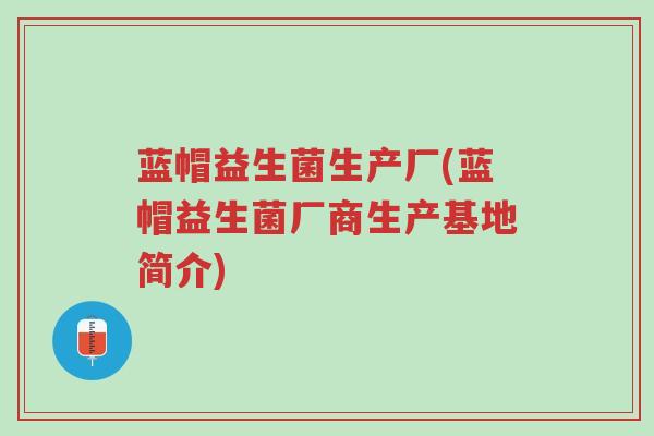 蓝帽益生菌生产厂(蓝帽益生菌厂商生产基地简介)-第1张图片-超越 蓝帽益生菌生产厂(蓝帽益生菌厂商生产基地简介)-第1张图片-超越