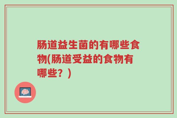 肠道益生菌的有哪些食物(肠道受益的食物有哪些?)-第1张图片-超越 肠道益生菌的有哪些食物(肠道受益的食物有哪些?)-第1张图片-超越