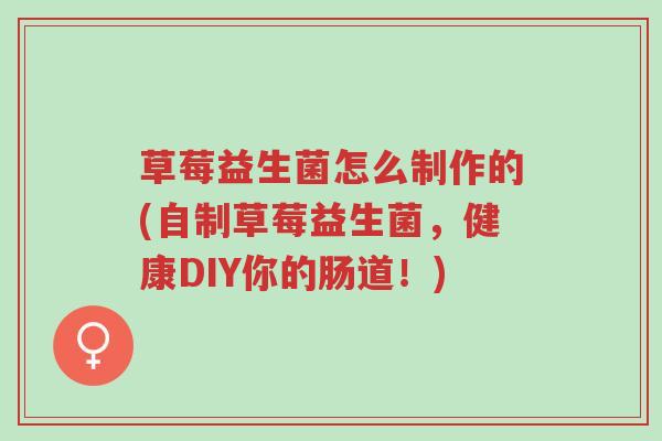 草莓益生菌怎么制作的(自制草莓益生菌,健康DIY你的肠道!)-第1张图片-超越 草莓益生菌怎么制作的(自制草莓益生菌,健康DIY你的肠道!)-第1张图片-超越